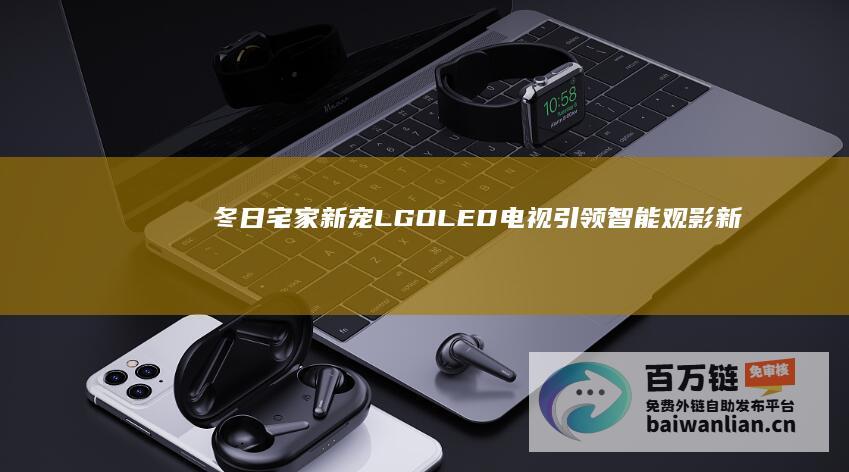 冬日宅家新宠LGOLED电视引领智能观影新